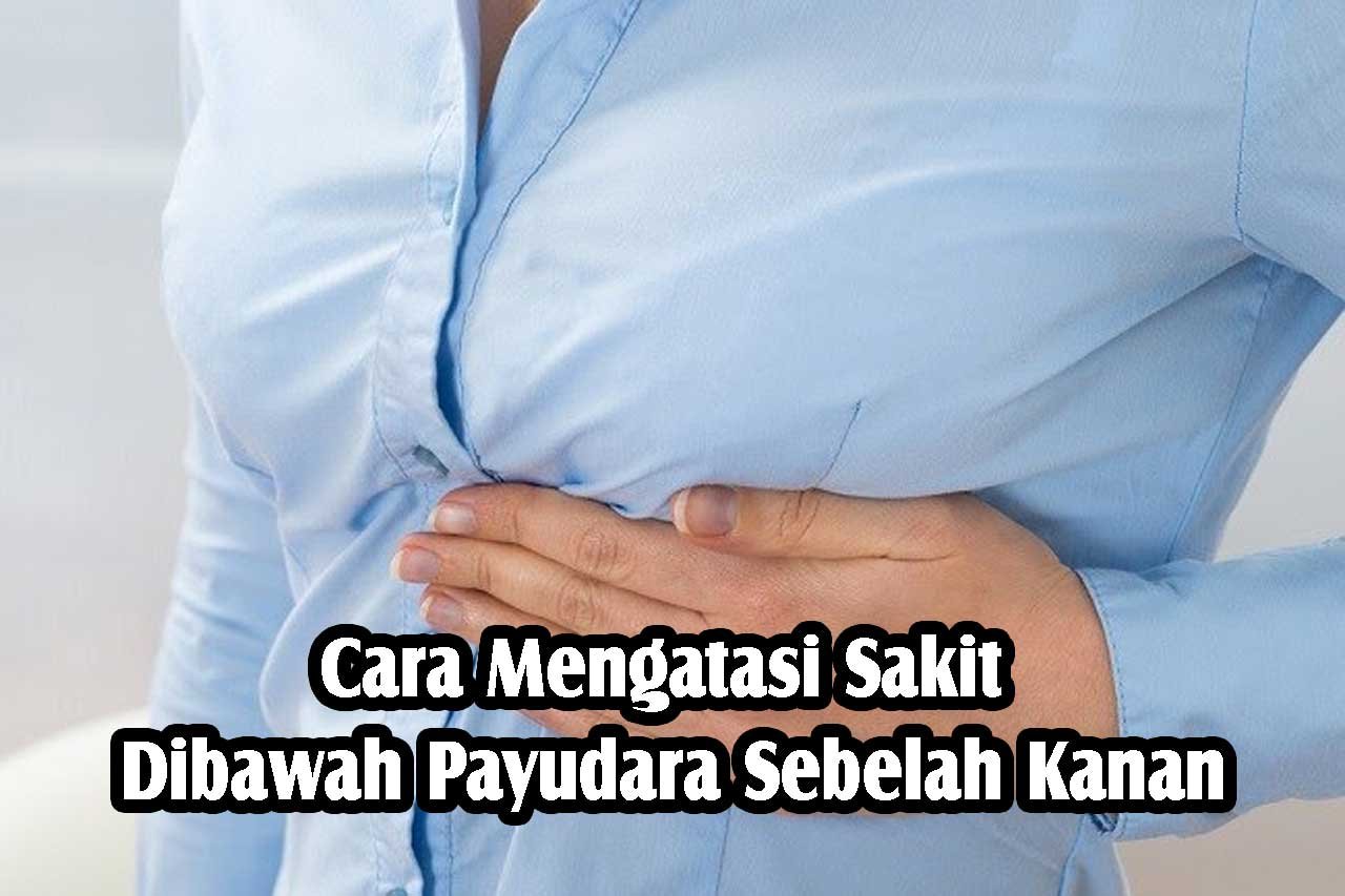 Cara Mengatasi Sakit Dibawah Payudara Sebelah Kanan